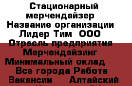 Стационарный мерчендайзер › Название организации ­ Лидер Тим, ООО › Отрасль предприятия ­ Мерчендайзинг › Минимальный оклад ­ 1 - Все города Работа » Вакансии   . Алтайский край,Камень-на-Оби г.